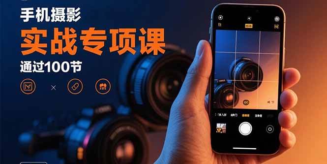 (15867期)手机摄影实战专项课:通过100节实操课程实现从入门到精通的技能进阶 (15867期)手机摄影实战专项课:通过100节实操课程实现从入门到精通的技能进阶