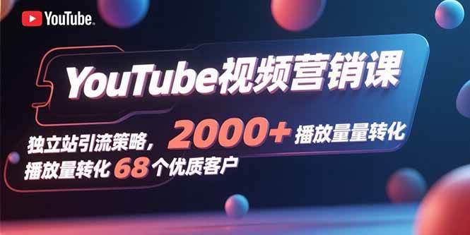 (15740期)YouTube视频营销课,独立站引流策略,2000+播放量转化68个优质客户 (15740期)YouTube视频营销课,独立站引流策略,2000+播放量转化68个优质客户