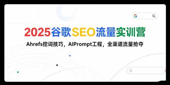 (15411期)2025谷歌SEO流量实训营;,Ahrefs挖词技巧,AIPrompt工程,全渠道流量抢夺