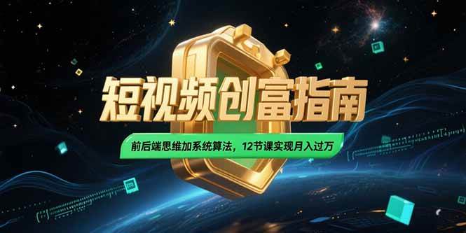 （15221期）2025短视频创富指南，前后端思维加系统算法，12节课实现月入过万