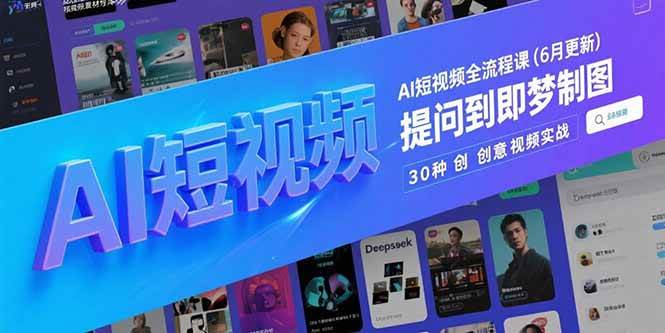 （15194期）AI短视频全流程课(6月更新)，Deepseek提问到即梦制图，30种创意视频实战