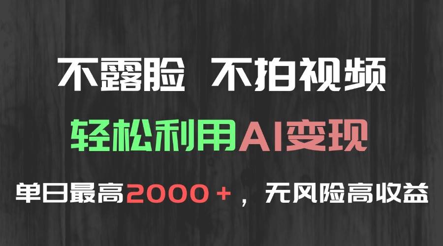 (15034期)不露脸,不拍视频,轻松利用AI变现,单日最高2000+,无风险高利润