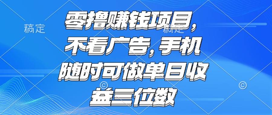（15016期）零撸赚钱项目 不看广告 手机随时可做 单日收益三位数