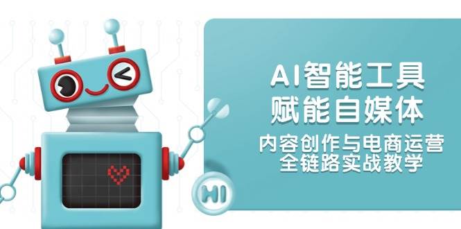 (14949期)AI智能工具赋能自媒体,内容创作与电商运营,全链路实战教学
