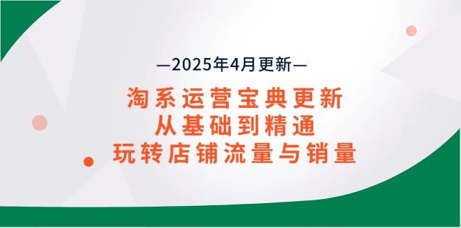 （14468期）淘系运营宝典2025年4月更新，从基础到精通，玩转店铺流量与销量