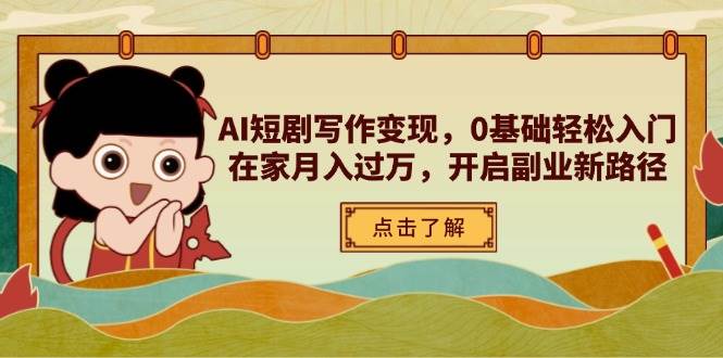 （14407期）AI短剧写作变现，0基础轻松入门，在家月入过万，开启副业新路径
