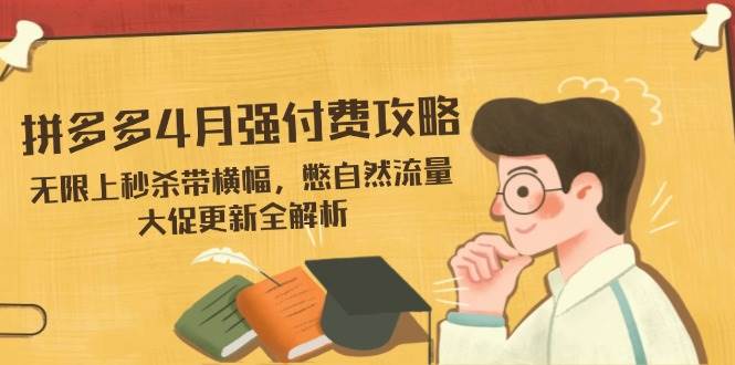（14379期）拼多多4月强付费攻略，无限上秒杀带横幅，憋自然流量，大促更新全解析