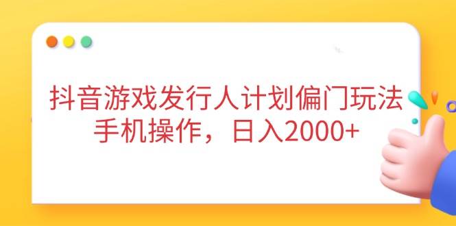 （14371期）抖音游戏发行人计划偏门玩法，手机操作，日入2000+