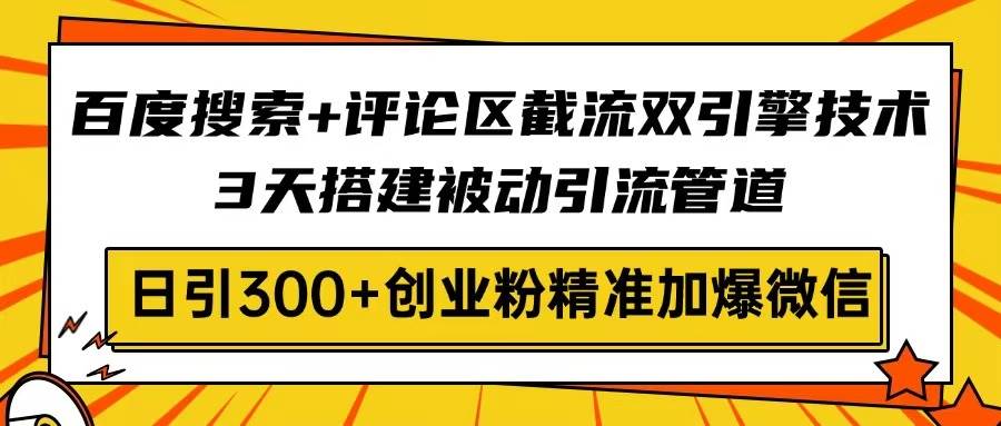 (14589期)百度搜索+评论区截流双引擎技术,3天搭建被动引流管道,日引300+创业粉… (14589期)百度搜索+评论区截流双引擎技术,3天搭建被动引流管道,日引300+创业粉…