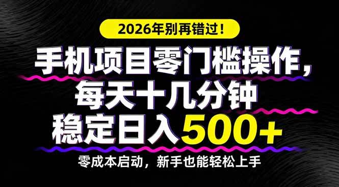 （17760期）2026年别再错过！手机项目零门槛操作，每天十几分钟稳定日入500+