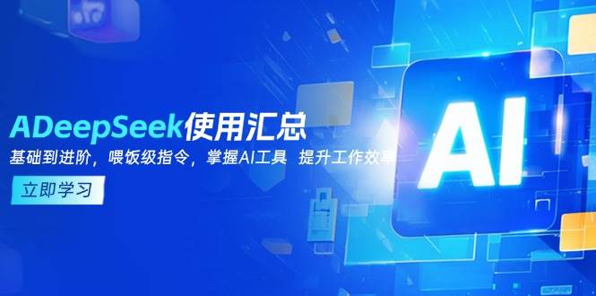 （14216期）DeepSeek使用汇总，基础到进阶，提示词技巧，掌握AI工具 提升工作效率