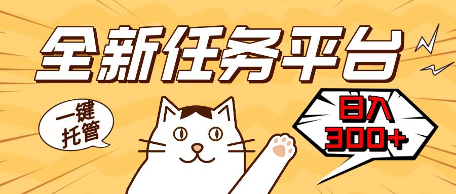 （13489期）全新任务平台一键托管 日入300+轻松获取额外收入的机会
