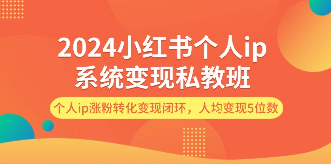(12039期)2024小红书个人ip系统变现私教班,个人ip涨粉转化变现闭环,人均变现5位数 (12039期)2024小红书个人ip系统变现私教班,个人ip涨粉转化变现闭环,人均变现5位数