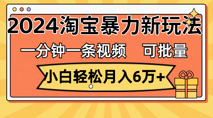 (11700期)一分钟一条视频,小白轻松月入6万+,2024淘宝暴力新玩法,可批量放大收益 (11700期)一分钟一条视频,小白轻松月入6万+,2024淘宝暴力新玩法,可批量放大收益