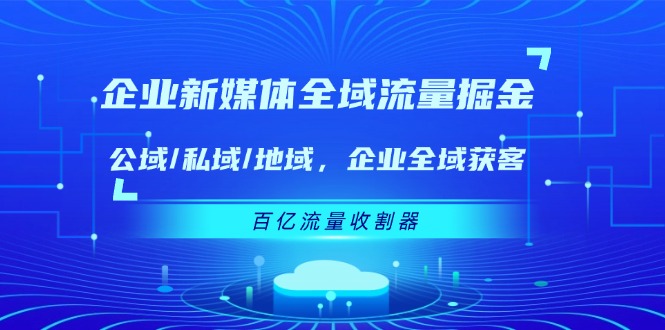 (11666期)企业 新媒体 全域流量掘金:公域/私域/地域 企业全域获客 百亿流量 收割器 (11666期)企业 新媒体 全域流量掘金:公域/私域/地域 企业全域获客 百亿流量 收割器