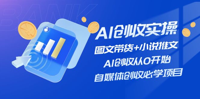 (11638期)AI创收实操—图文带货+小说推文,AI创收从0开始,自媒体创收必学项目 (11638期)AI创收实操—图文带货+小说推文,AI创收从0开始,自媒体创收必学项目