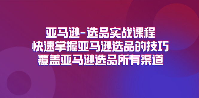 (11620期)亚马逊-选品实战课程,快速掌握亚马逊选品的技巧,覆盖亚马逊选品所有渠道 (11620期)亚马逊-选品实战课程,快速掌握亚马逊选品的技巧,覆盖亚马逊选品所有渠道