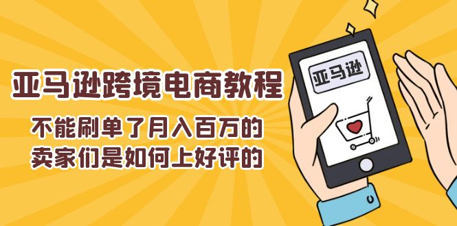 (11455期)不能s单了月入百万的卖家们是如何上好评的,亚马逊跨境电商教程