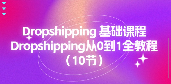 (11110期)Dropshipping 基础课程,Dropshipping从0到1全教程(10节) (11110期)Dropshipping 基础课程,Dropshipping从0到1全教程(10节)