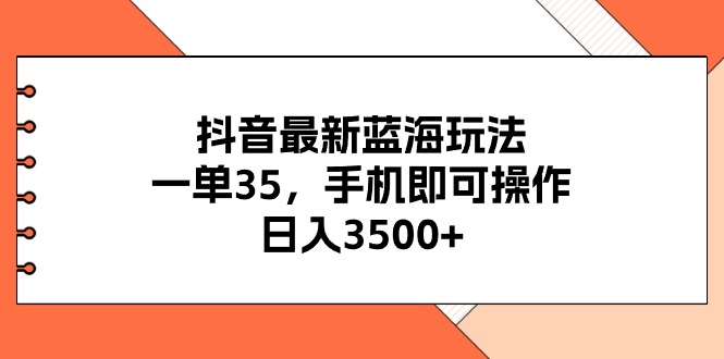 (11025期)抖音最新蓝海玩法,一单35,手机即可操作,日入3500+,不了解一下真是…