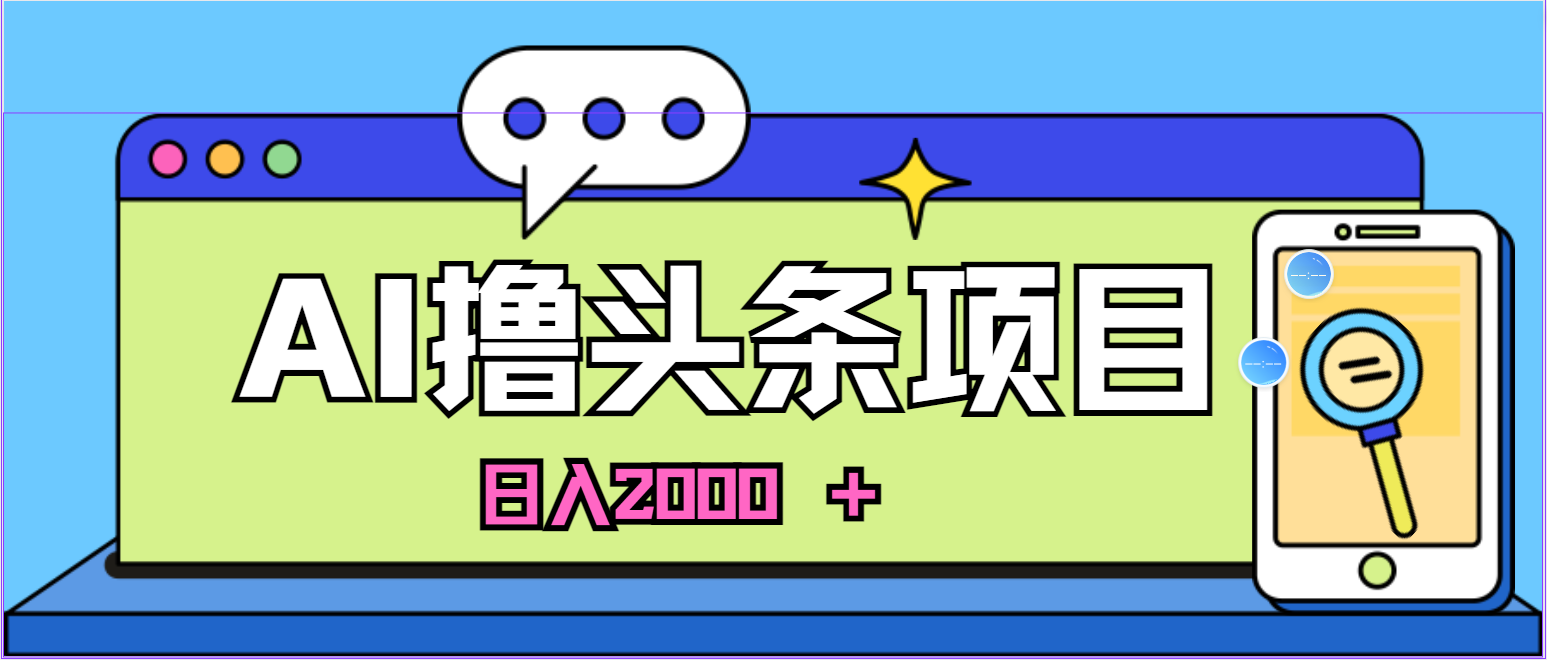 (11015期)AI今日头条,当日建号,次日盈利,适合新手,每日收入超2000元的好项目