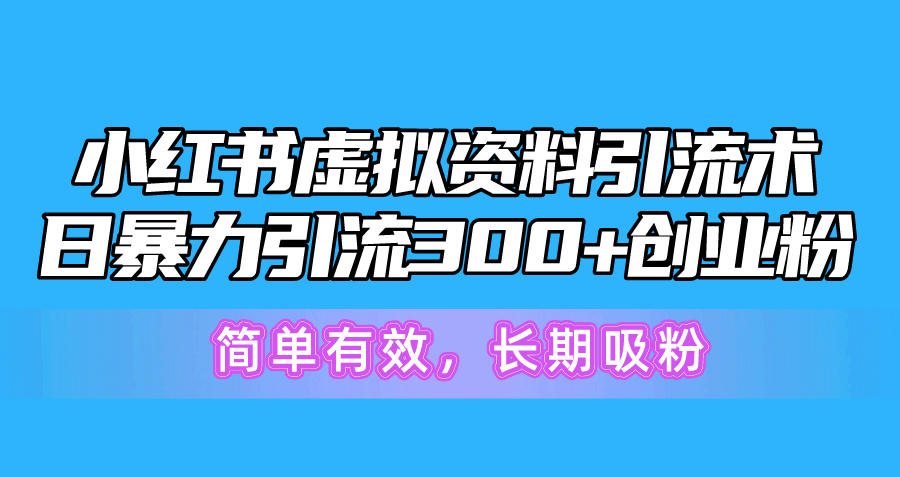(10941期)小红书虚拟资料引流术,日暴力引流300+创业粉,简单有效,长期吸粉 (10941期)小红书虚拟资料引流术,日暴力引流300+创业粉,简单有效,长期吸粉