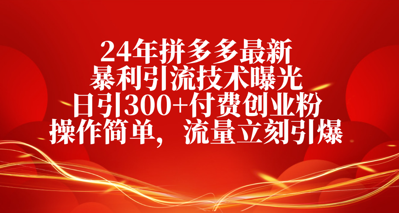 (10559期)24年拼多多最新暴利引流技术曝光,日引300+付费创业粉,操作简单,流量… (10559期)24年拼多多最新暴利引流技术曝光,日引300+付费创业粉,操作简单,流量…