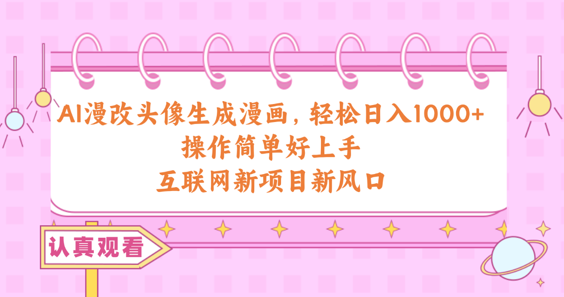 (10387期)AI漫改头像生成漫画,轻松日入1000+,操作简单好上手,互联网新项目新风口