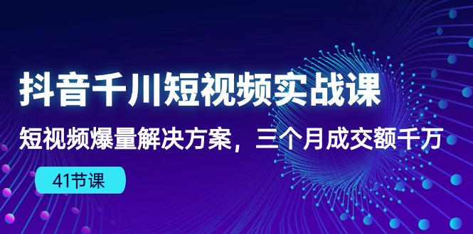 (10246期)抖音千川短视频实战课:短视频爆量解决方案,三个月成交额千万(41节课)