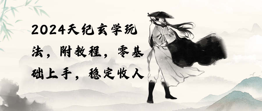 (10239期)2024天纪玄学玩法,零基础上手,稳定收入(教程+工具)