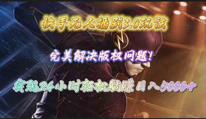 (10077期)快手无人播剧3.0玩法,完美解决版权问题,实现24小时轻松躺赚日入5000+