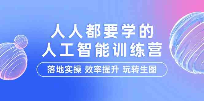 (9872期)人人都要学的-人工智能特训营,落地实操 效率提升 玩转生图(22节课)