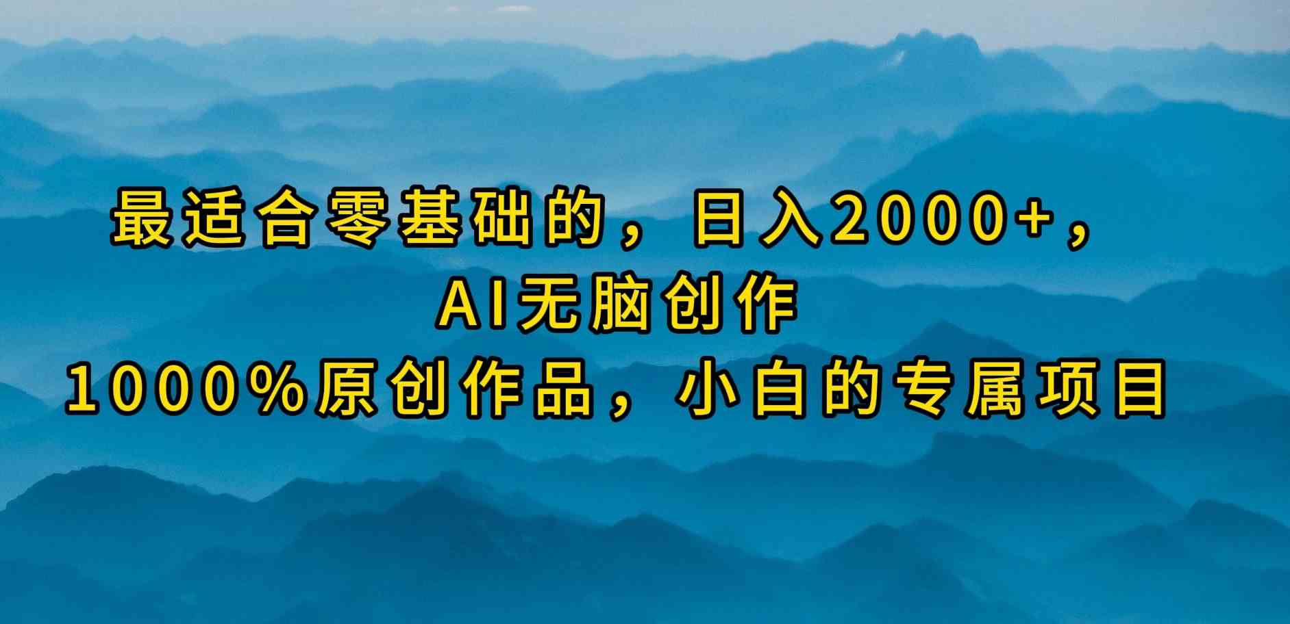 (9866期)最适合零基础的,日入2000+,AI无脑创作,100%原创作品,小白的专属项目