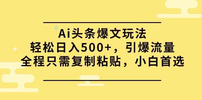 (9853期)Ai头条爆文玩法,轻松日入500+,引爆流量全程只需复制粘贴,小白首选