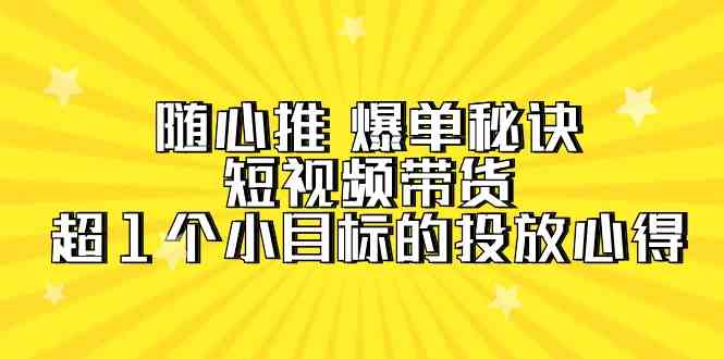 (9687期)随心推 爆单秘诀,短视频带货-超1个小目标的投放心得(7节视频课) (9687期)随心推 爆单秘诀,短视频带货-超1个小目标的投放心得(7节视频课)