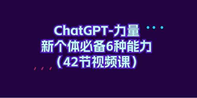 (9684期)ChatGPT-力量 新个体必备6种能力(42节视频课) (9684期)ChatGPT-力量 新个体必备6种能力(42节视频课)