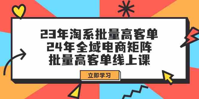 (9636期)23年淘系批量高客单+24年全域电商矩阵,批量高客单线上课(109节课) (9636期)23年淘系批量高客单+24年全域电商矩阵,批量高客单线上课(109节课)