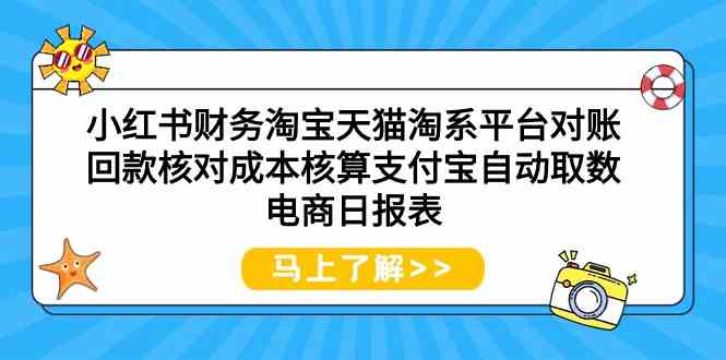 (9628期)小红书财务淘宝天猫淘系平台对账回款核对成本核算支付宝自动取数电商日报表 (9628期)小红书财务淘宝天猫淘系平台对账回款核对成本核算支付宝自动取数电商日报表