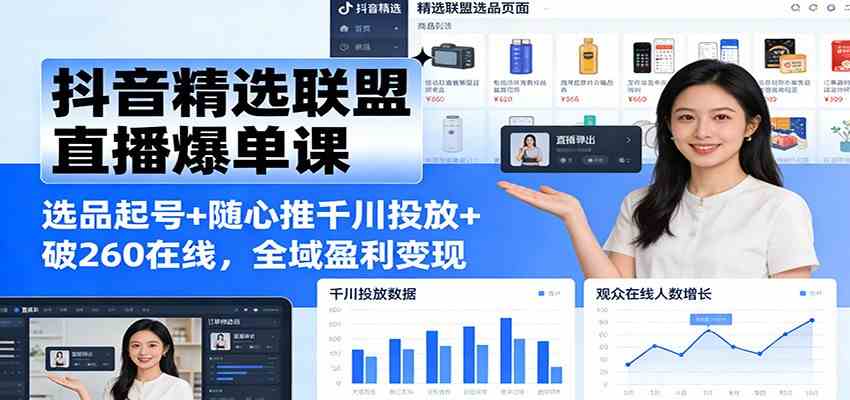 抖音精选联盟直播爆单课:选品起号+随心推千川投放+破260在线,全域盈利变现