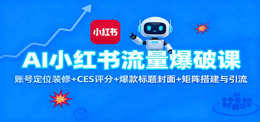 AI小红书流量爆破课:账号定位装修+CES 评分+爆款标题封面+矩阵搭建与引流