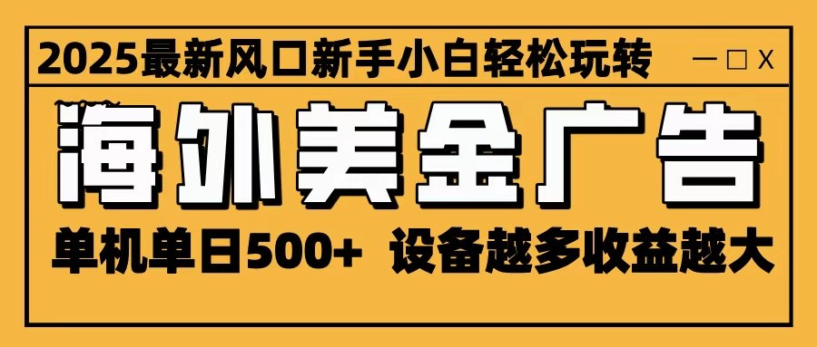 2025最新风口 海外美金广告 单机单日500+ 可无限放大 设备越多收益越大 轻松上手