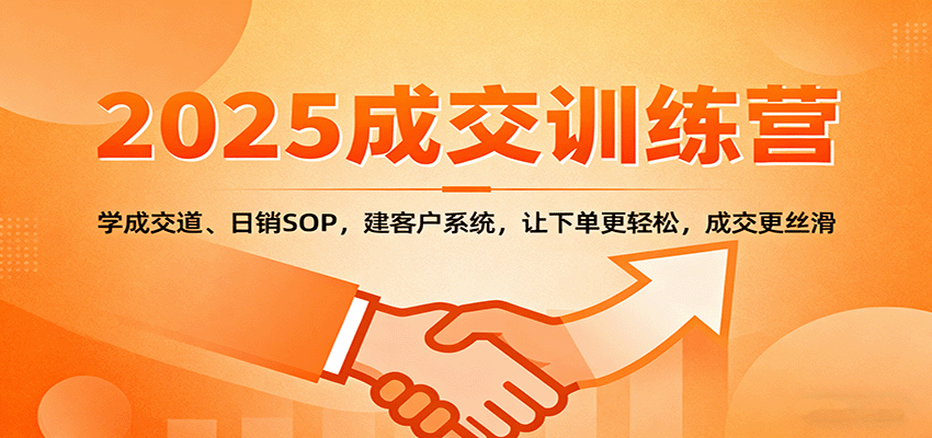 2025成交实战训练营:学成交道、日销SOP,建客户系统,让下单更轻松,成交更丝滑