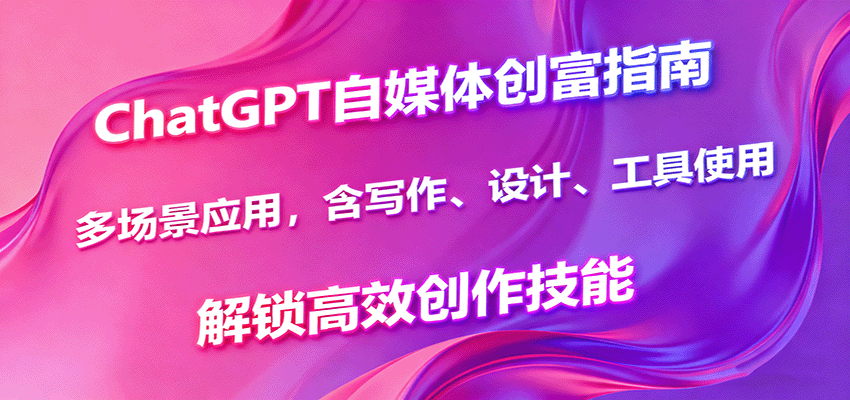ChatGPT自媒体创富指南,多场景应用,含写作、设计、工具使用,解锁高效创作技能