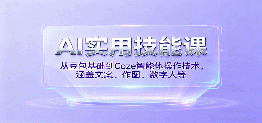 AI实用技能课,从豆包基础到Coze智能体操作技术,涵盖文案、作图、数字人等