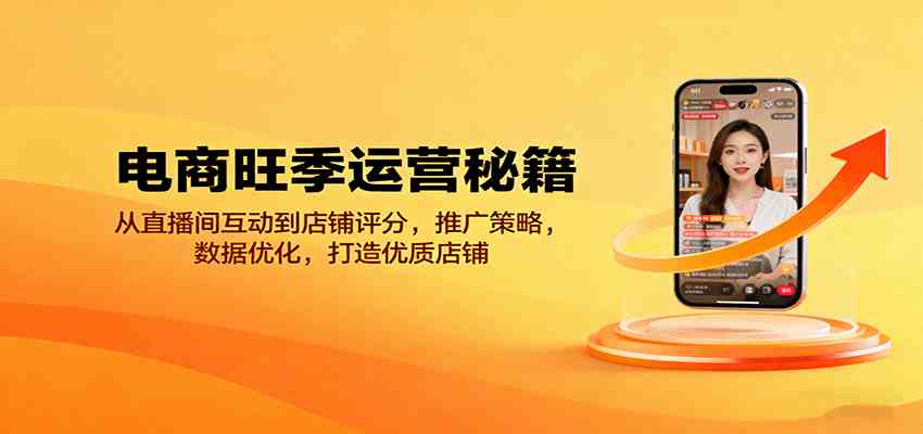 电商旺季运营秘籍:从直播间互动到店铺评分,推广策略,数据优化,打造优质店铺