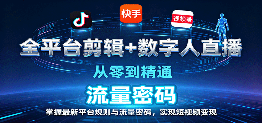 全平台剪辑+数字人直播,从零到精通,掌握最新平台规则与流量密码,实现短视频变现