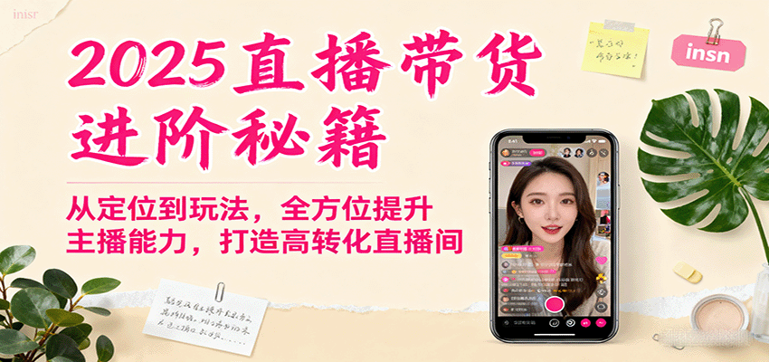 2025直播带货进阶秘籍,从定位到玩法,全方位提升主播能力,打造高转化直播间