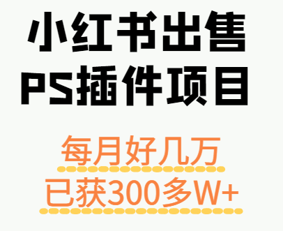 小红书出售PS插件项目,每月都收入好几万,长期操作已获利300多W+