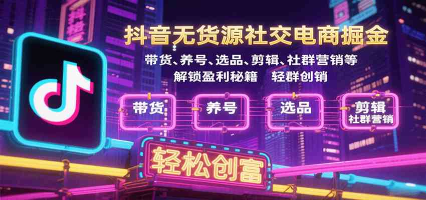 抖音无货源社交电商掘金,带货、养号、选品、剪辑、社群营销等解锁盈利秘籍轻松创富 抖音无货源社交电商掘金,带货、养号、选品、剪辑、社群营销等解锁盈利秘籍轻松创富