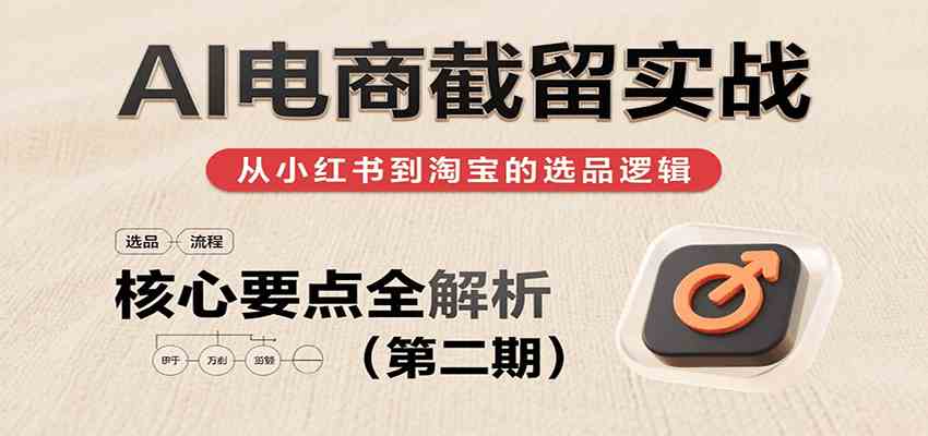 AI电商截留实战,小红书、淘宝等电商平台选品思路及核心要点(第二期)